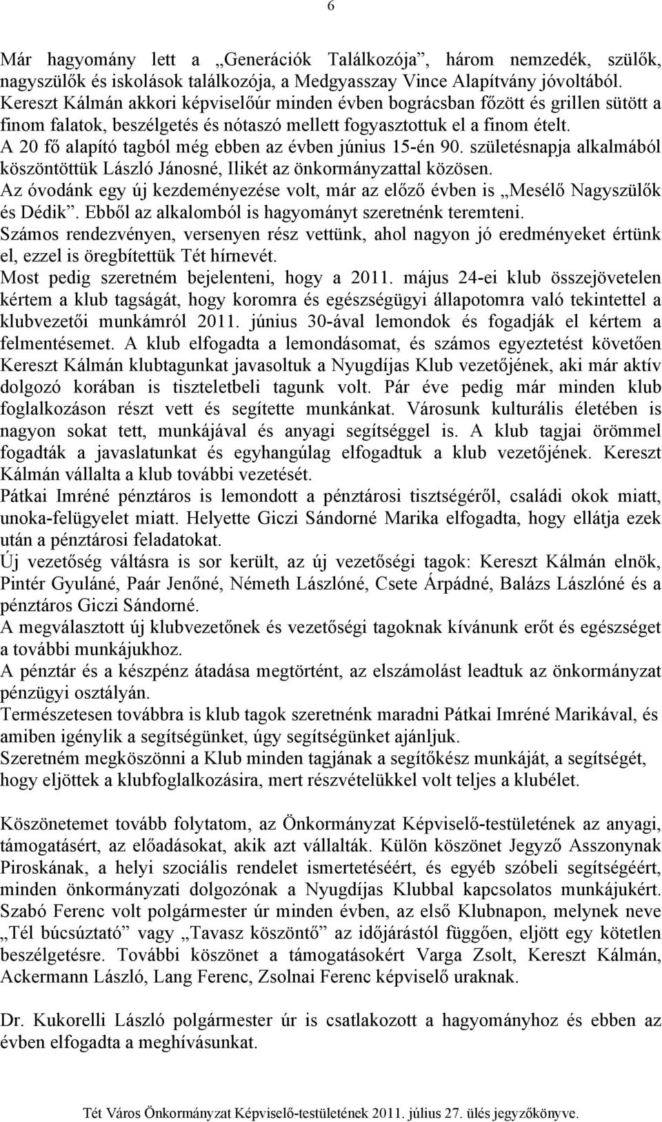 A 20 fő alapító tagból még ebben az évben június 15-én 90. születésnapja alkalmából köszöntöttük László Jánosné, Ilikét az önkormányzattal közösen.