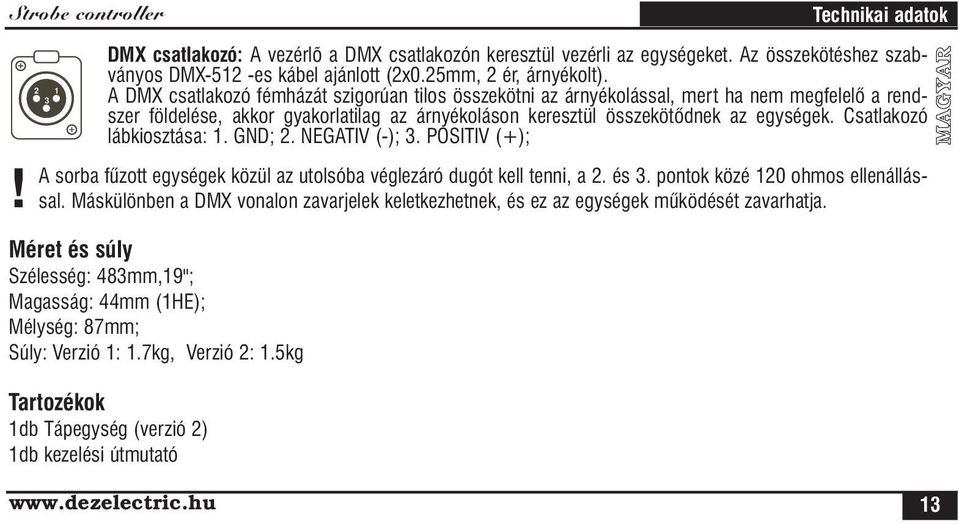 Csatlakozó lábkiosztása: 1. GND; 2. NEGATIV (-); 3. POSITIV (+); sorba fûzott egységek közül az utolsóba véglezáró dugót kell tenni, a 2. és 3. pontok közé 120 ohmos ellenállással.