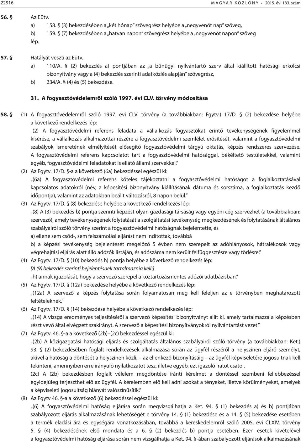 (2) bekezdés a) pontjában az a bűnügyi nyilvántartó szerv által kiállított hatósági erkölcsi bizonyítvány vagy a (4) bekezdés szerinti adatközlés alapján szövegrész, b) 234/A. (4) és (5) bekezdése.