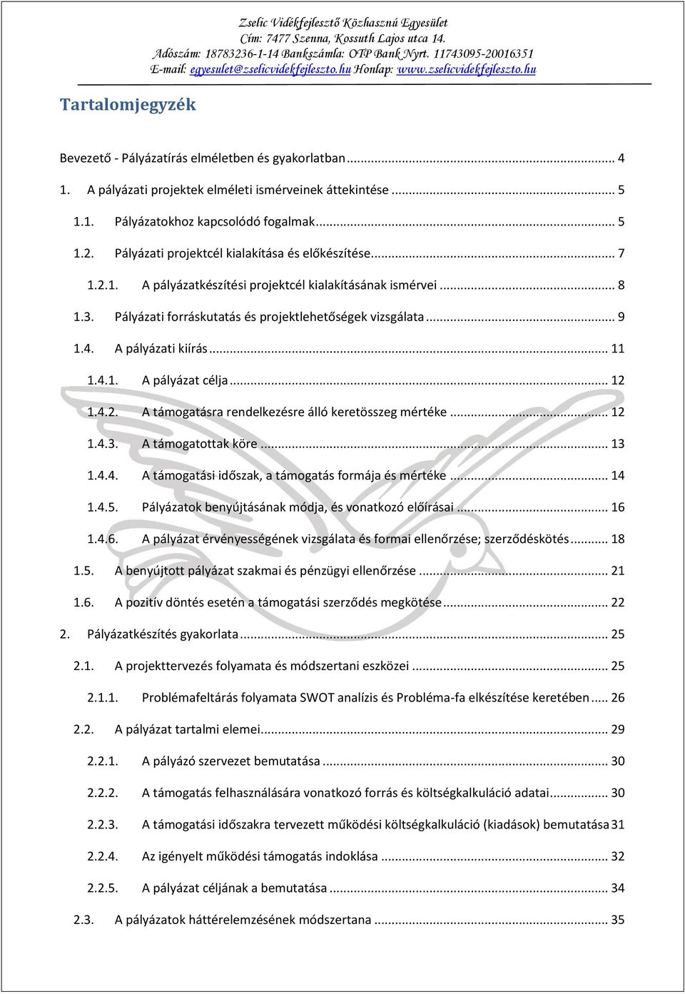 4. A pályázati kiírás... 11 1.4.1. A pályázat célja... 12 1.4.2. A támogatásra rendelkezésre álló keretösszeg mértéke... 12 1.4.3. A támogatottak köre... 13 1.4.4. A támogatási időszak, a támogatás formája és mértéke.