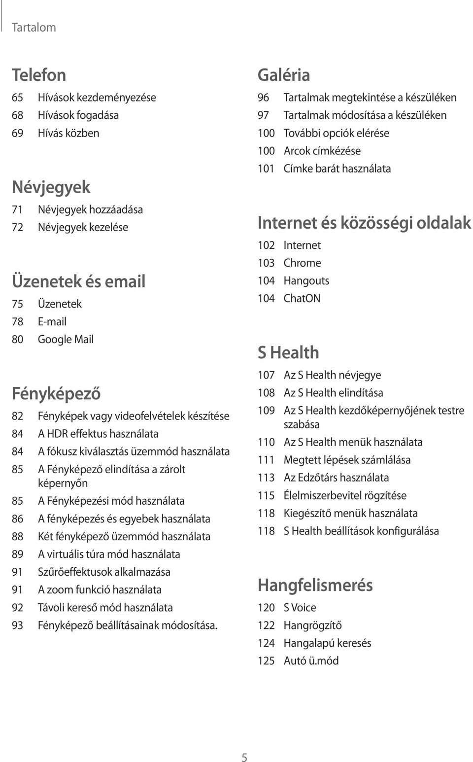 használata 86 A fényképezés és egyebek használata 88 Két fényképező üzemmód használata 89 A virtuális túra mód használata 91 Szűrőeffektusok alkalmazása 91 A zoom funkció használata 92 Távoli kereső