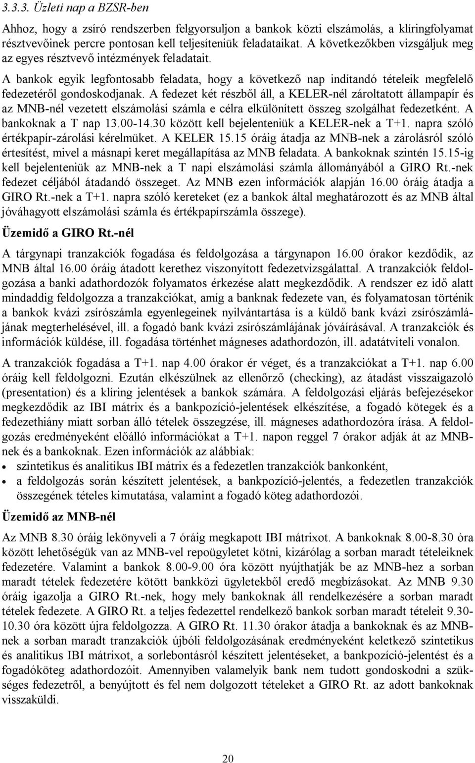 A fedezet két részből áll, a KELER-nél zároltatott állampapír és az MNB-nél vezetett elszámolási számla e célra elkülönített összeg szolgálhat fedezetként. A bankoknak a T nap 13.00-14.