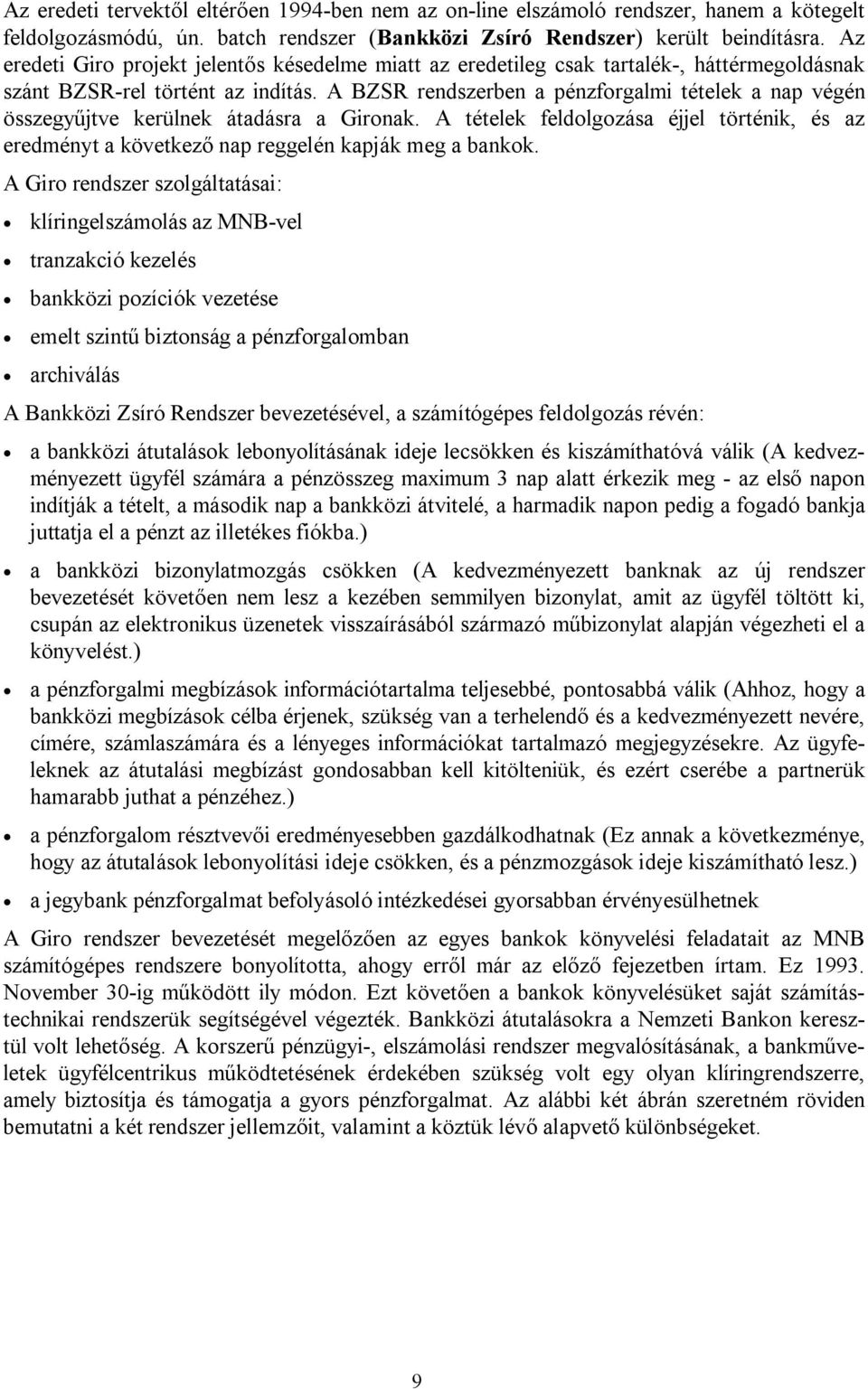 A BZSR rendszerben a pénzforgalmi tételek a nap végén összegyűjtve kerülnek átadásra a Gironak. A tételek feldolgozása éjjel történik, és az eredményt a következő nap reggelén kapják meg a bankok.