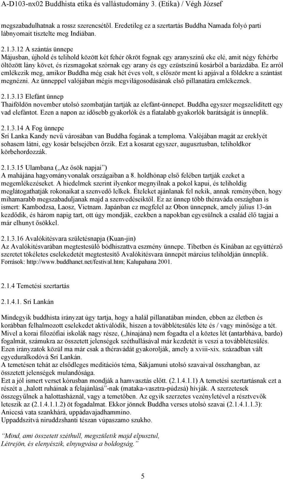 kosárból a barázdába. Ez arról emlékezik meg, amikor Buddha még csak hét éves volt, s először ment ki apjával a földekre a szántást megnézni.