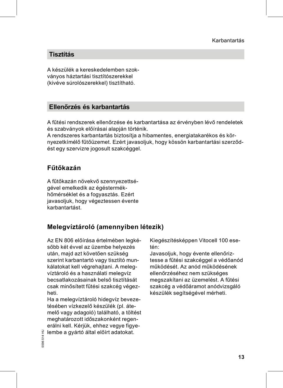 A rendszeres karbantartás biztosítja a hibamentes, energiatakarékos és környezetkímélő fűtőüzemet. Ezért javasoljuk, hogy kössön karbantartási szerződést egy szervizre jogosult szakcéggel.