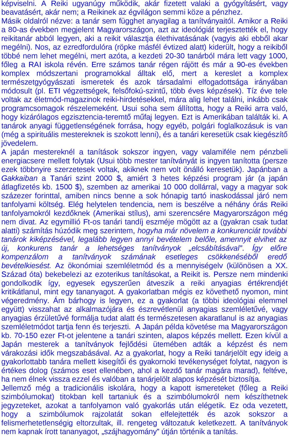 Amikor a Reiki a 80-as években megjelent Magyarországon, azt az ideológiát terjesztették el, hogy reikitanár abból legyen, aki a reikit választja élethivatásának (vagyis aki ebből akar megélni).