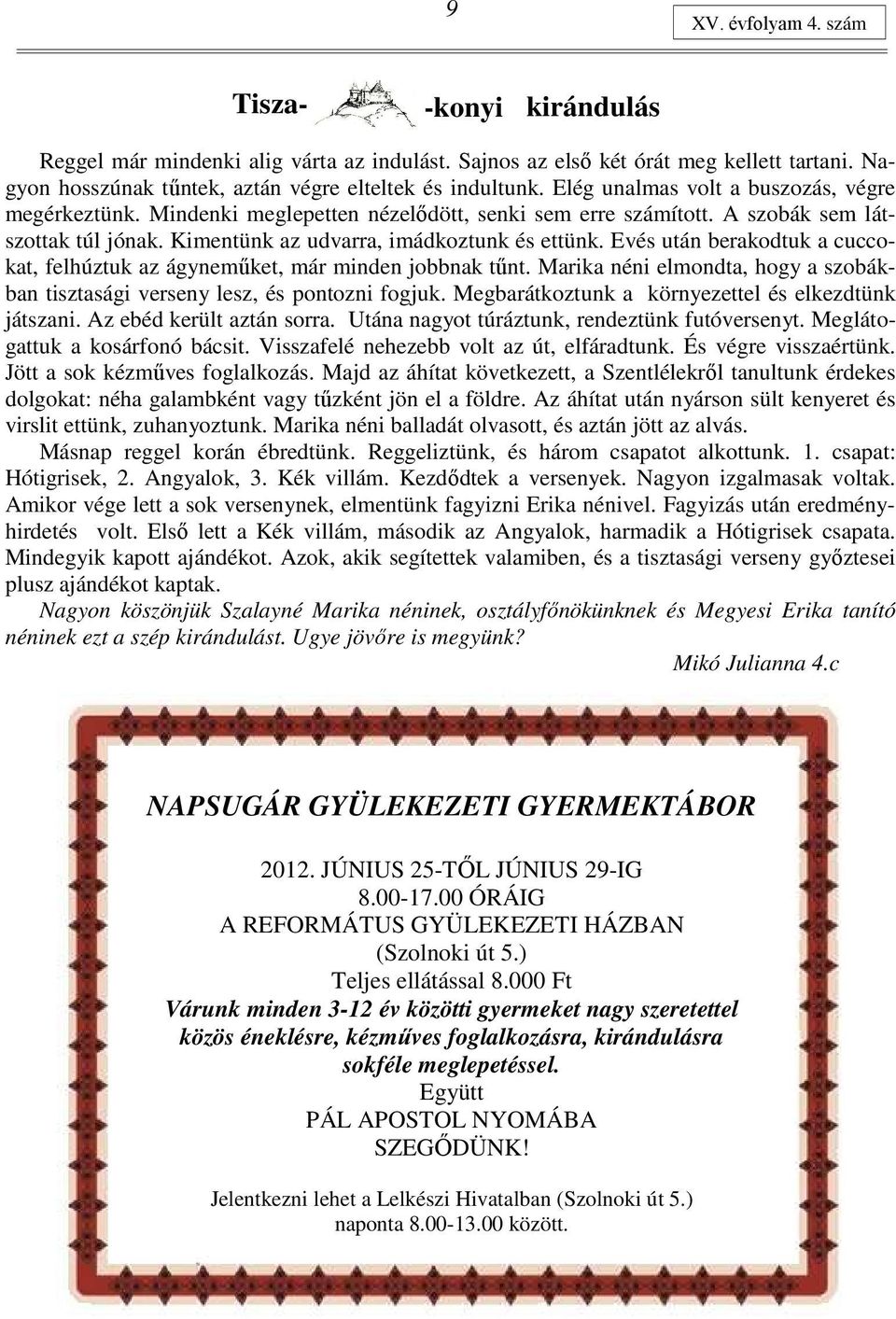 Evés után berakodtuk a cuccokat, felhúztuk az ágyneműket, már minden jobbnak tűnt. Marika néni elmondta, hogy a szobákban tisztasági verseny lesz, és pontozni fogjuk.