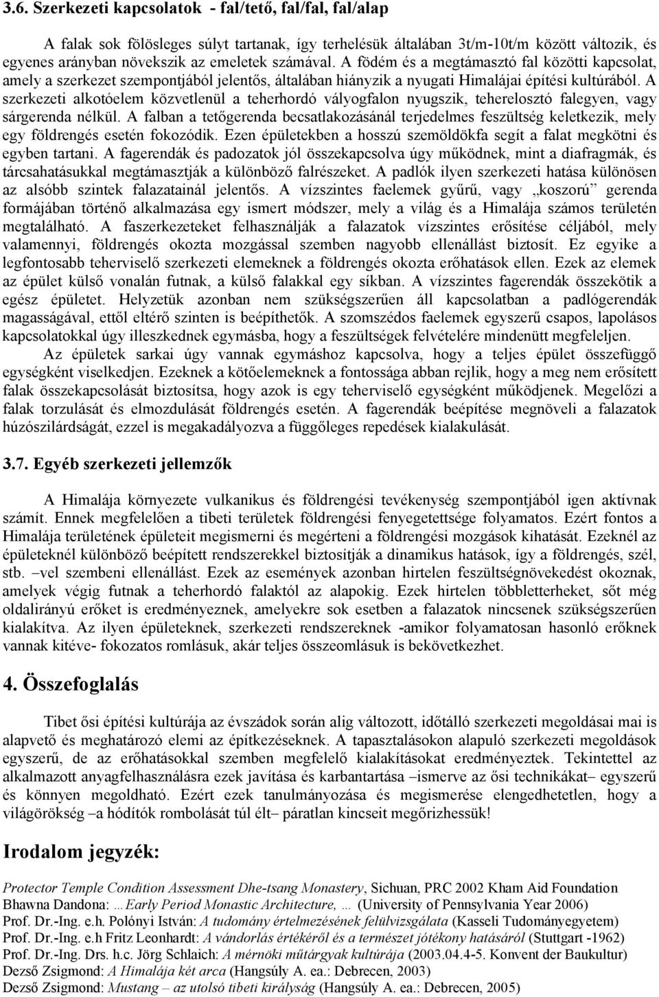 A szerkezeti alkotóelem közvetlenül a teherhordó vályogfalon nyugszik, teherelosztó falegyen, vagy sárgerenda nélkül.