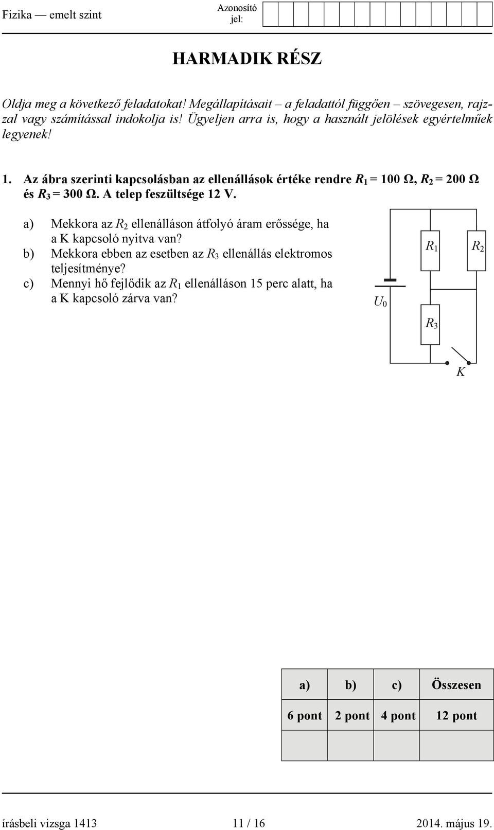 Az ábra szerinti kapcsolásban az ellenállások értéke rendre R 1 = 100 Ω, R = 00 Ω és R 3 = 300 Ω. A telep feszültsége 1 V.