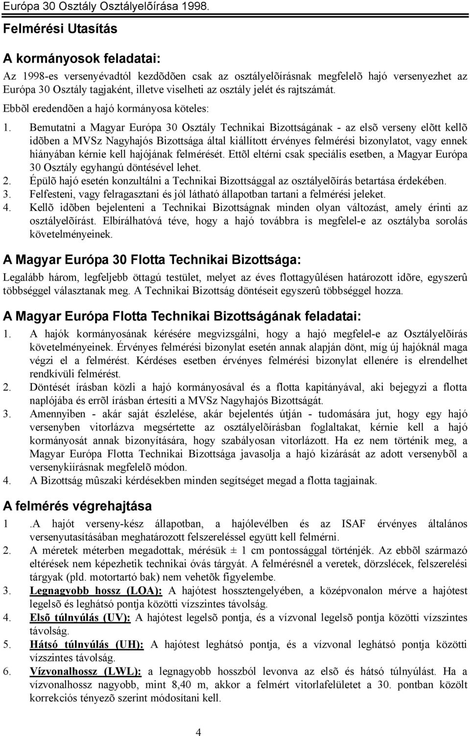 Bemutatni a Magyar Európa 30 Osztály Technikai Bizottságának - az elsõ verseny elõtt kellõ idõben a MVSz Nagyhajós Bizottsága által kiállított érvényes felmérési bizonylatot, vagy ennek hiányában