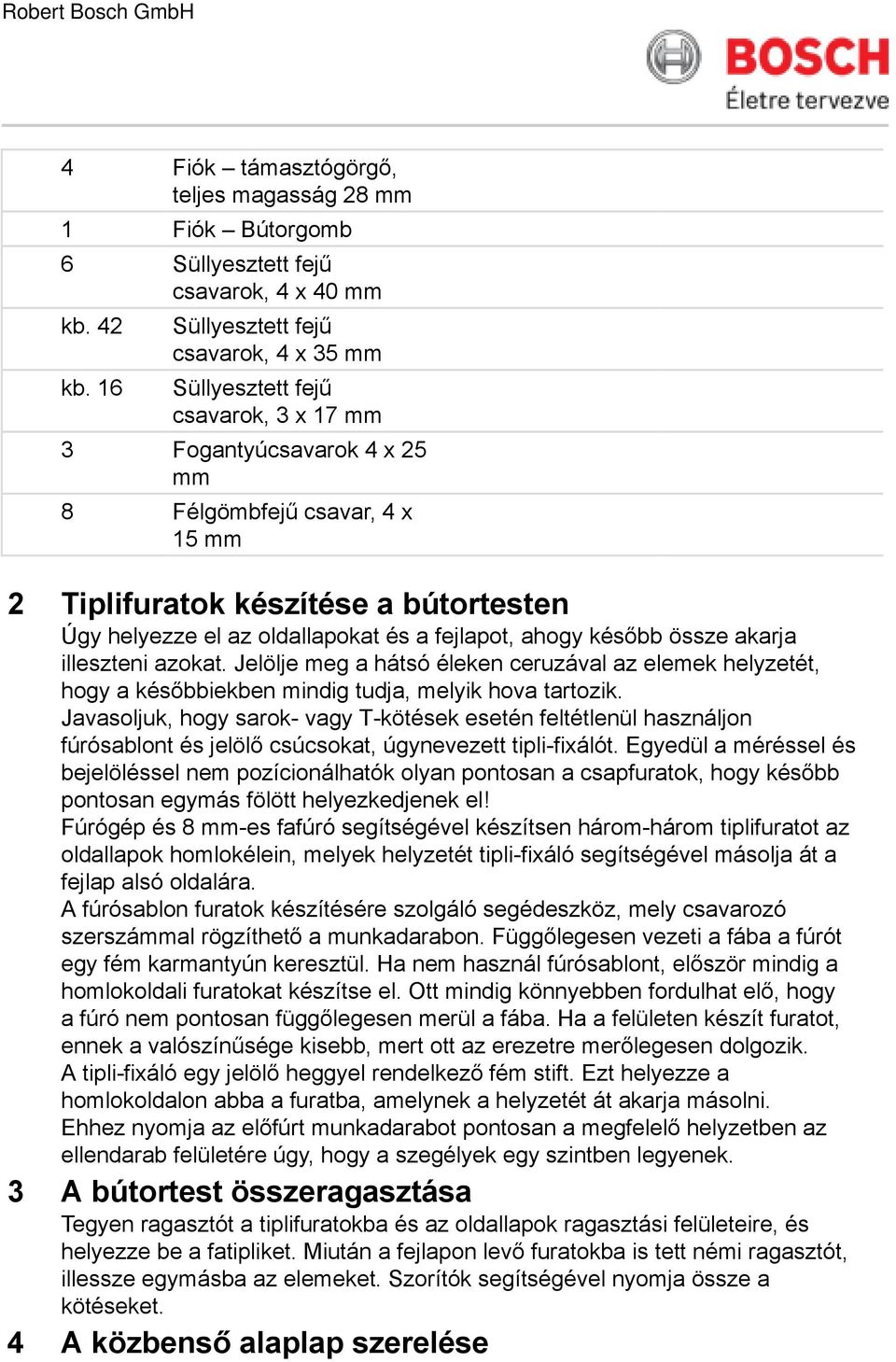 oldallapokat és a fejlapot, ahogy később össze akarja illeszteni azokat. Jelölje meg a hátsó éleken ceruzával az elemek helyzetét, hogy a későbbiekben mindig tudja, melyik hova tartozik.