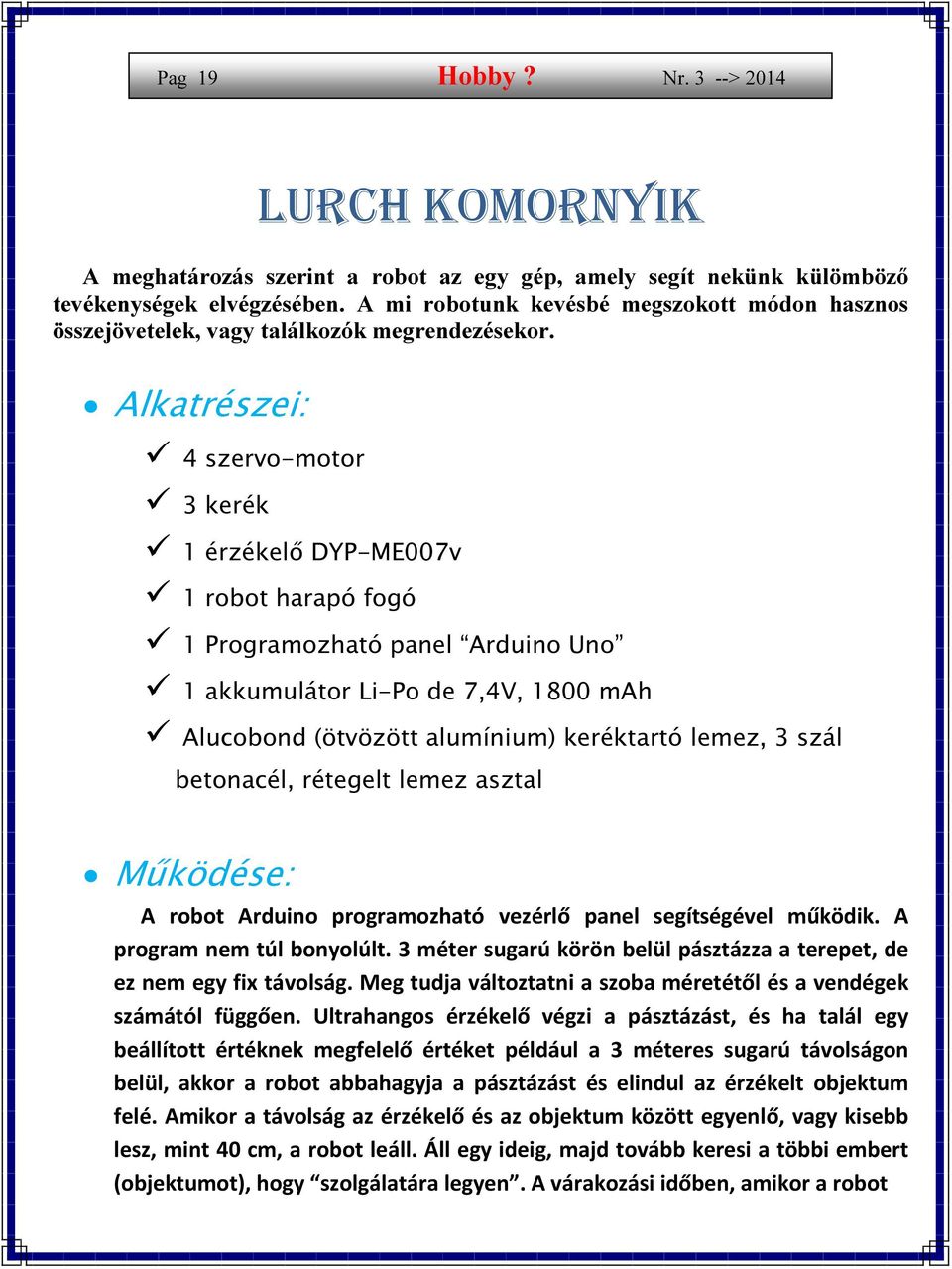 Alkatrészei: 4 szervo-motor 3 kerék 1 érzékelő DYP-ME007v 1 robot harapó fogó 1 Programozható panel Arduino Uno 1 akkumulátor Li-Po de 7,4V, 1800 mah Alucobond (ötvözött alumínium) keréktartó lemez,