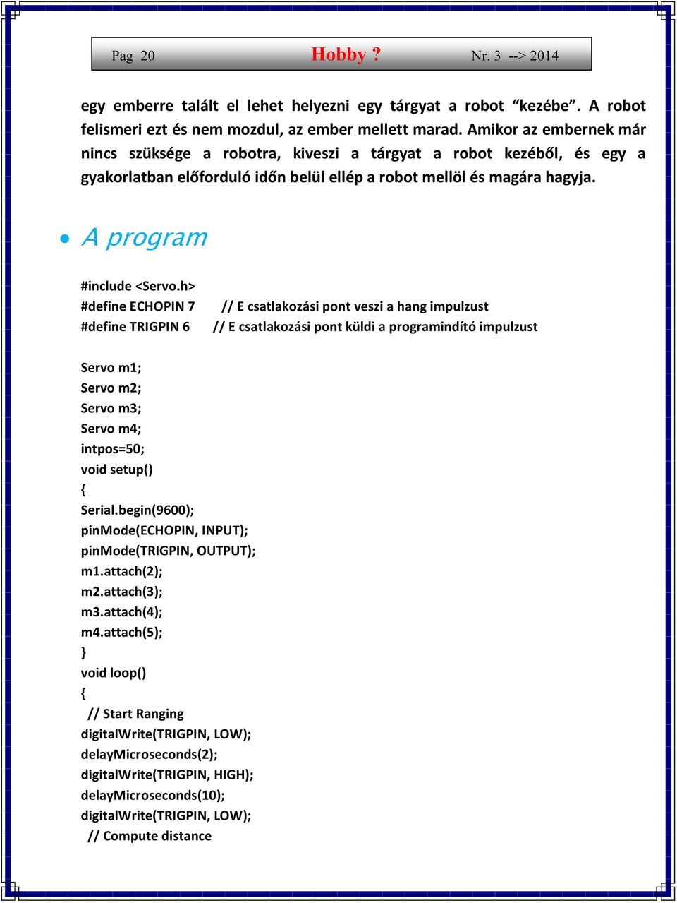 h> #define ECHOPIN 7 #define TRIGPIN 6 // E csatlakozási pont veszi a hang impulzust // E csatlakozási pont küldi a programindító impulzust Servo m1; Servo m2; Servo m3; Servo m4; intpos=50; void