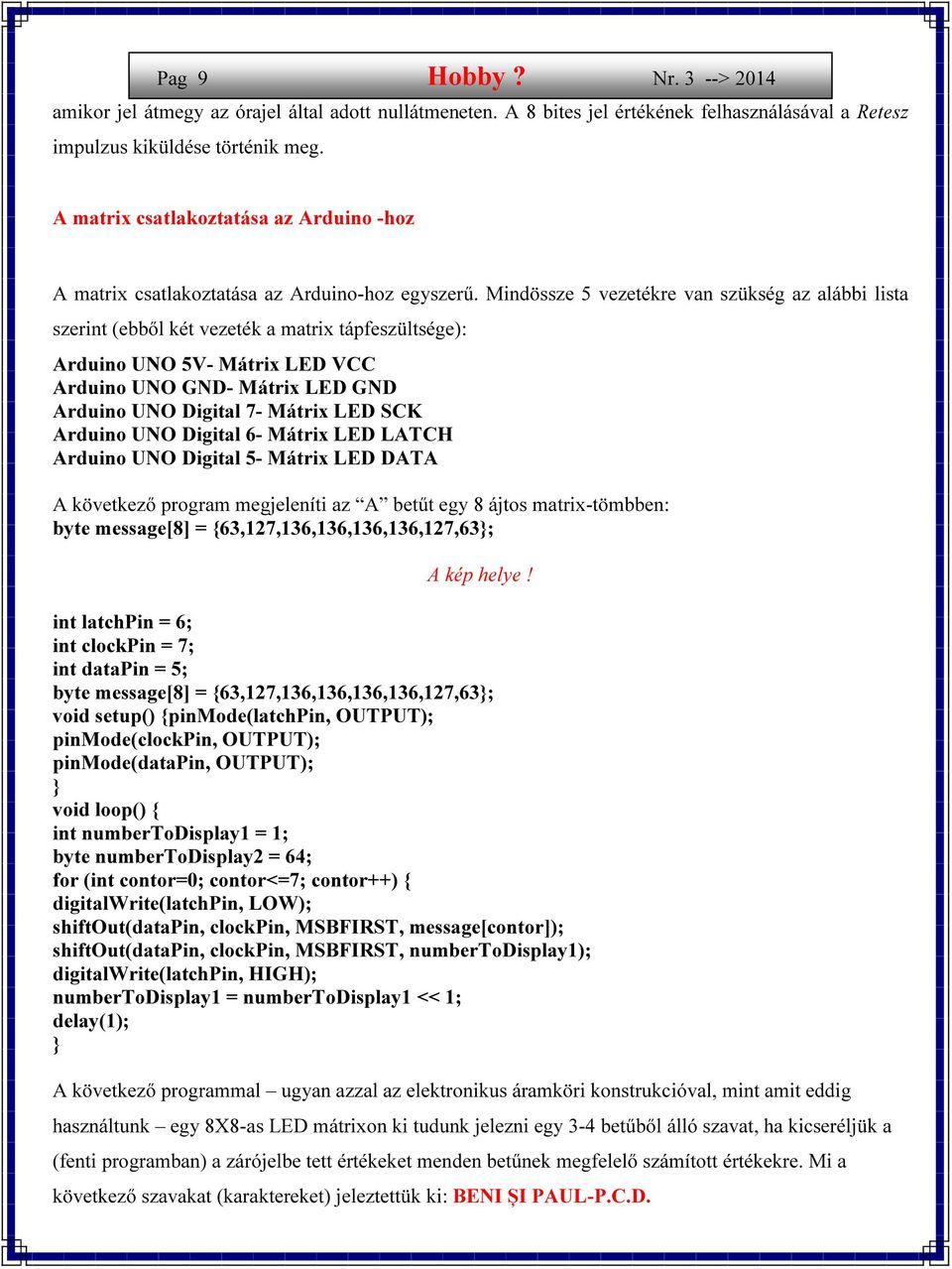 Mindössze 5 vezetékre van szükség az alábbi lista szerint (ebből két vezeték a matrix tápfeszültsége): Arduino UNO 5V- Mátrix LED VCC Arduino UNO GND- Mátrix LED GND Arduino UNO Digital 7- Mátrix LED