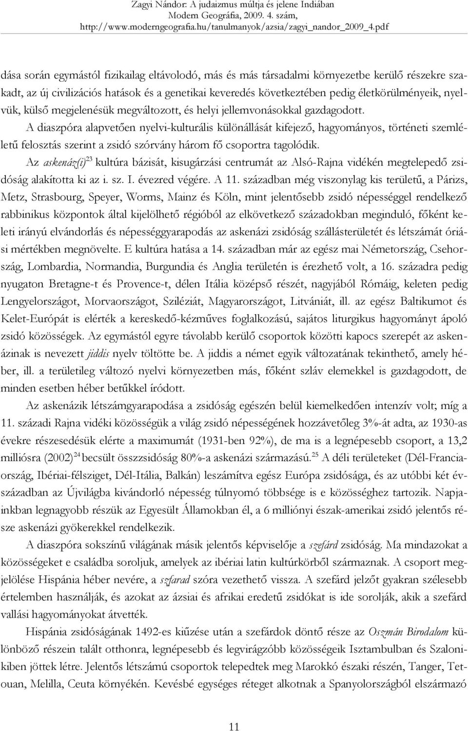 A diaszpóra alapvetően nyelvi-kulturális különállását kifejező, hagyományos, történeti szemléletű felosztás szerint a zsidó szórvány három fő csoportra tagolódik.