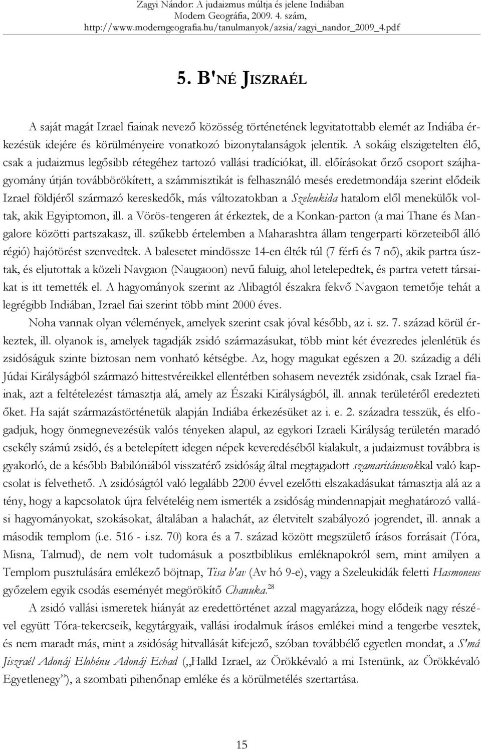 előírásokat őrző csoport szájhagyomány útján továbbörökített, a számmisztikát is felhasználó mesés eredetmondája szerint elődeik Izrael földjéről származó kereskedők, más változatokban a Szeleukida