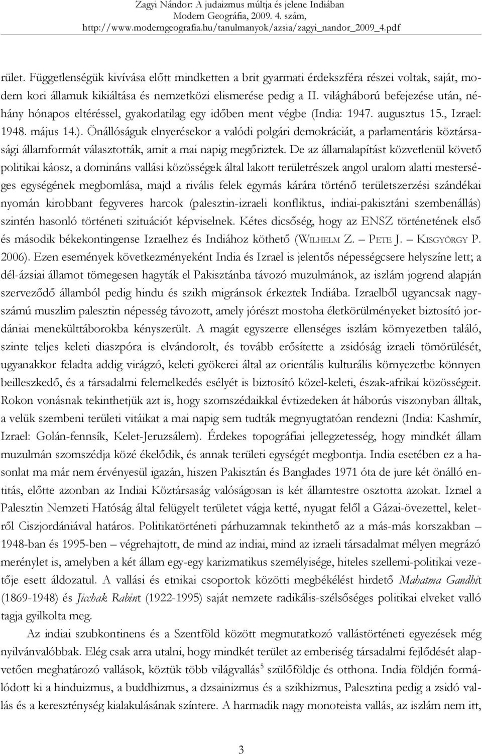 Önállóságuk elnyerésekor a valódi polgári demokráciát, a parlamentáris köztársasági államformát választották, amit a mai napig megőriztek.