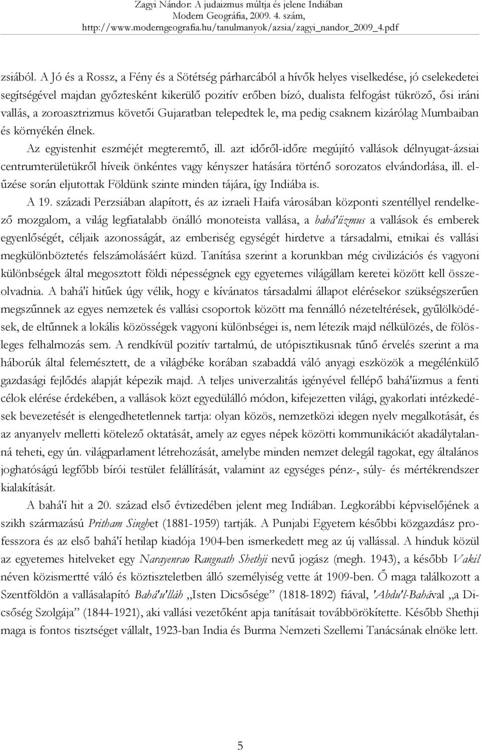 vallás, a zoroasztrizmus követői Gujaratban telepedtek le, ma pedig csaknem kizárólag Mumbaiban és környékén élnek. Az egyistenhit eszméjét megteremtő, ill.