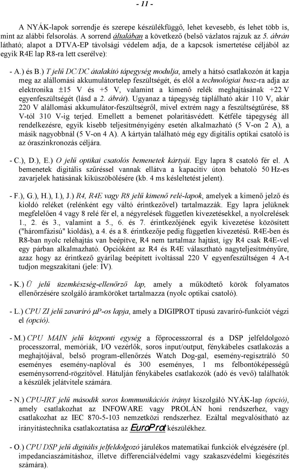 ) T jelű DC/DC átalakító tápegység modulja, amely a hátsó csatlakozón át kapja meg az alállomási akkumulátortelep feszültségét, és elől a technológiai buszra adja az elektronika ±15 V és +5 V,