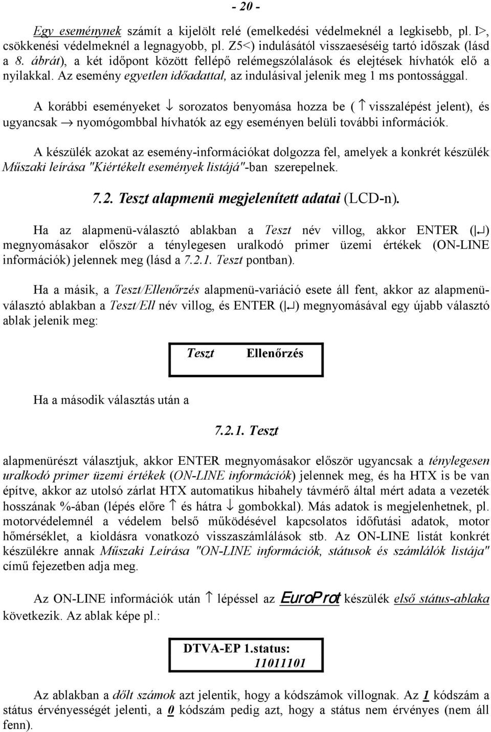 A korábbi eseményeket sorozatos benyomása hozza be ( visszalépést jelent), és ugyancsak nyomógombbal hívhatók az egy eseményen belüli további információk.