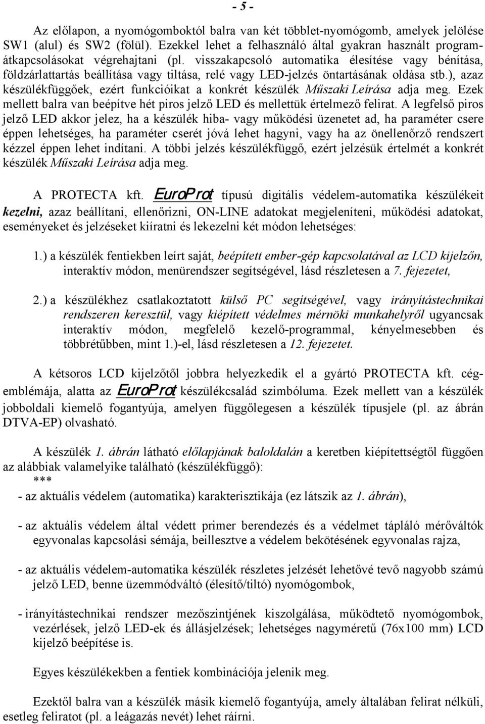 ), azaz készülékfüggőek, ezért funkcióikat a konkrét készülék Műszaki Leírása adja meg. Ezek mellett balra van beépítve hét piros jelző LED és mellettük értelmező felirat.