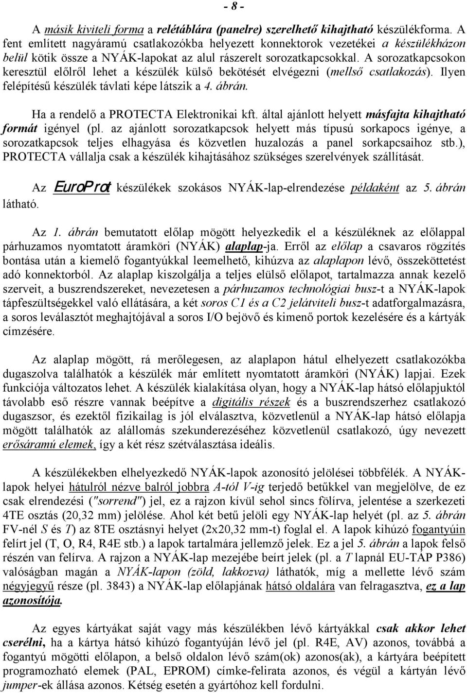 A sorozatkapcsokon keresztül előlről lehet a készülék külső bekötését elvégezni (mellső csatlakozás). Ilyen felépítésű készülék távlati képe látszik a 4. ábrán.