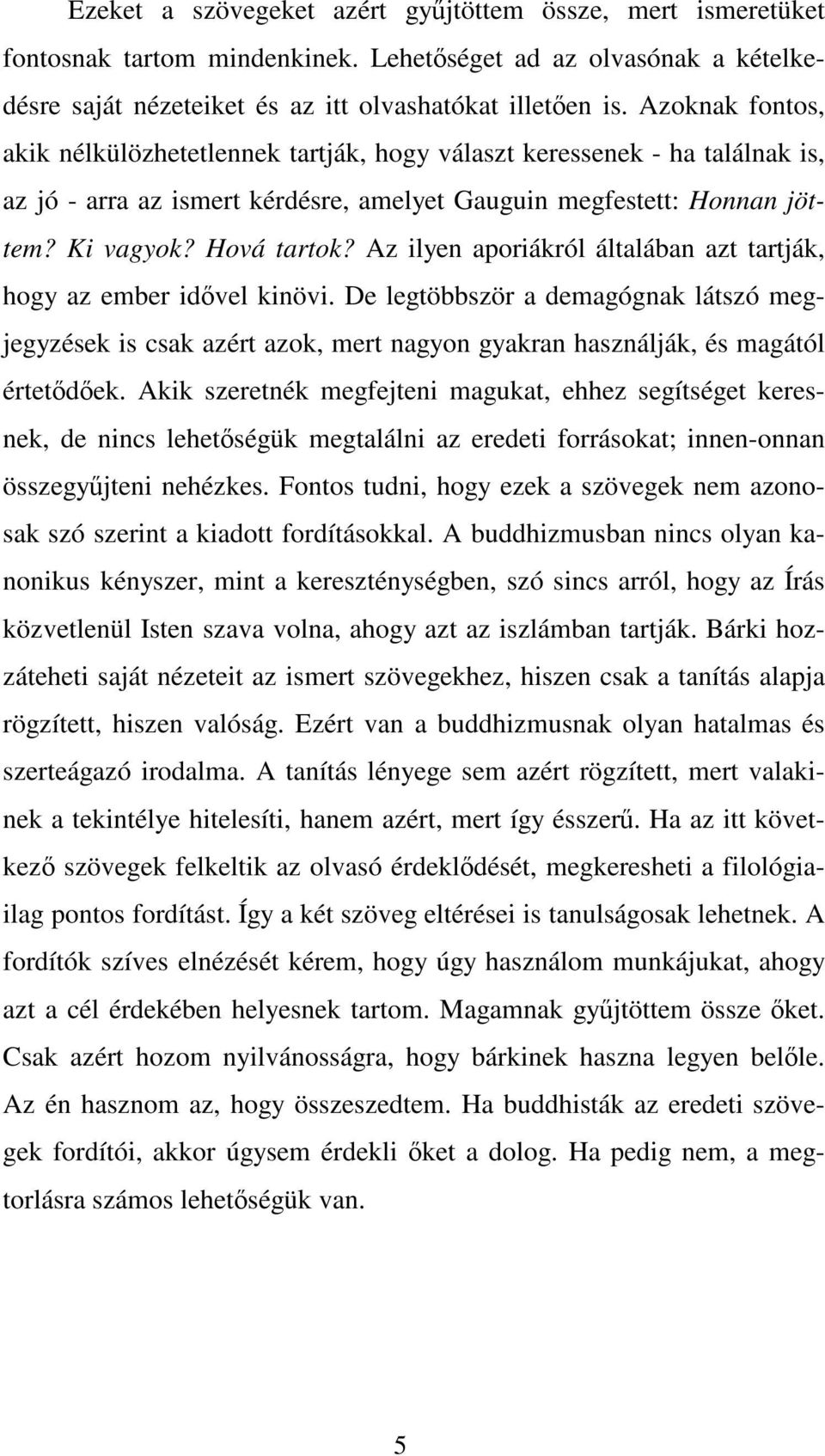 Az ilyen aporiákról általában azt tartják, hogy az ember idővel kinövi. De legtöbbször a demagógnak látszó megjegyzések is csak azért azok, mert nagyon gyakran használják, és magától értetődőek.