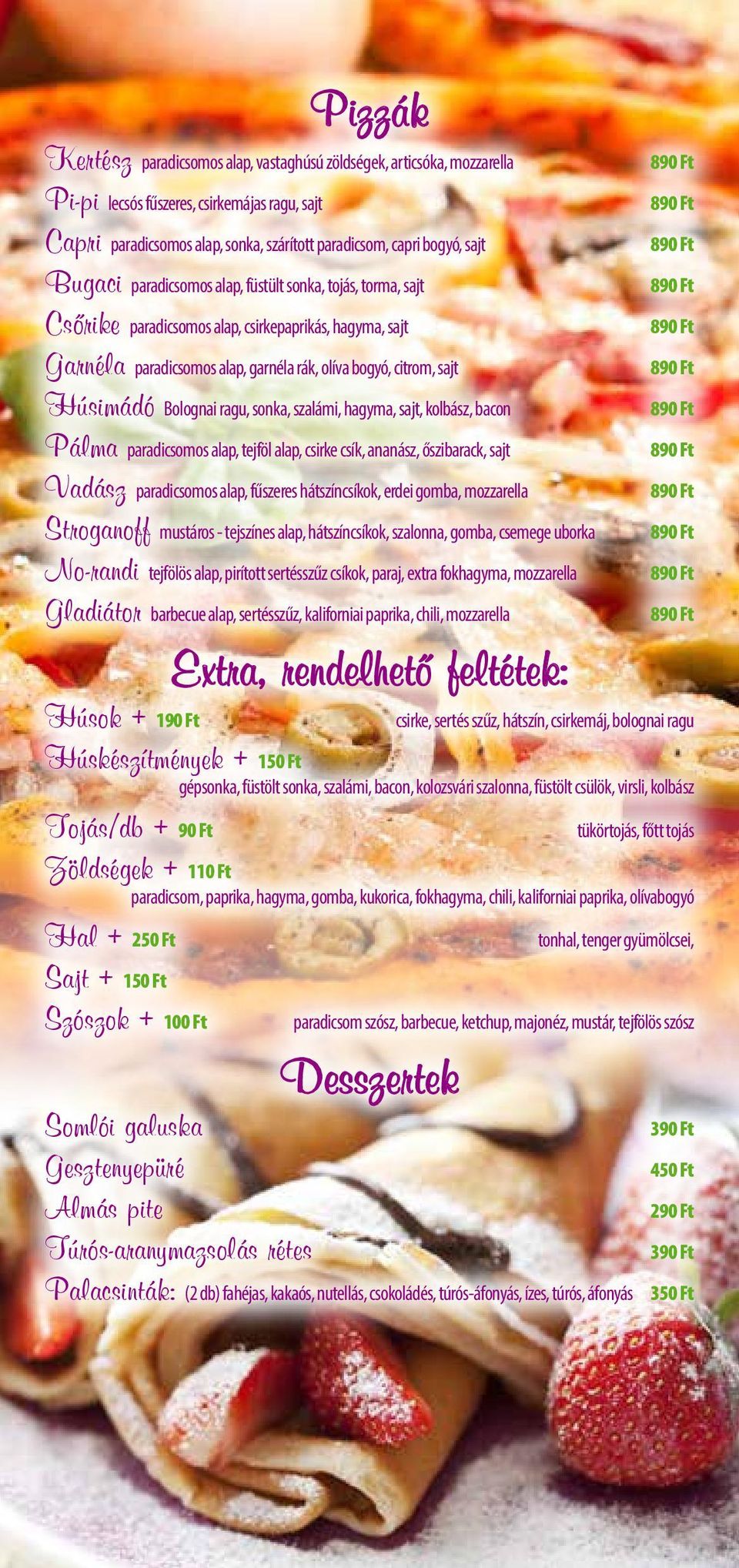 ragu, sonka, szalámi, hagyma, sajt, kolbász, bacon Pálma paradicsomos alap, tejföl alap, csirke csík, ananász, őszibarack, sajt Vadász paradicsomos alap, fűszeres hátszíncsíkok, erdei gomba,