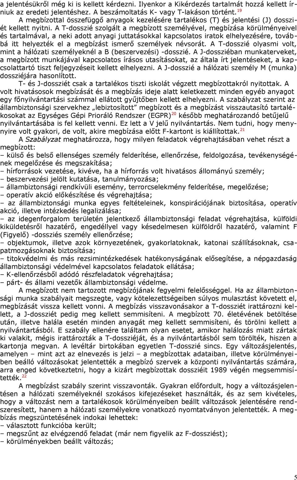 A T-dosszié szolgált a megbízott személyével, megbízása körülményeivel és tartalmával, a neki adott anyagi juttatásokkal kapcsolatos iratok elhelyezésére, továbbá itt helyezték el a megbízást ismerő