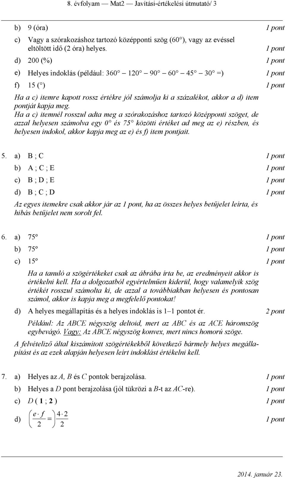 Ha a c) itemnél rosszul adta meg a szórakozáshoz tartozó középponti szöget, de azzal helyesen számolva egy 0 és 75 közötti értéket ad meg az e) részben, és helyesen indokol, akkor kapja meg az e) és