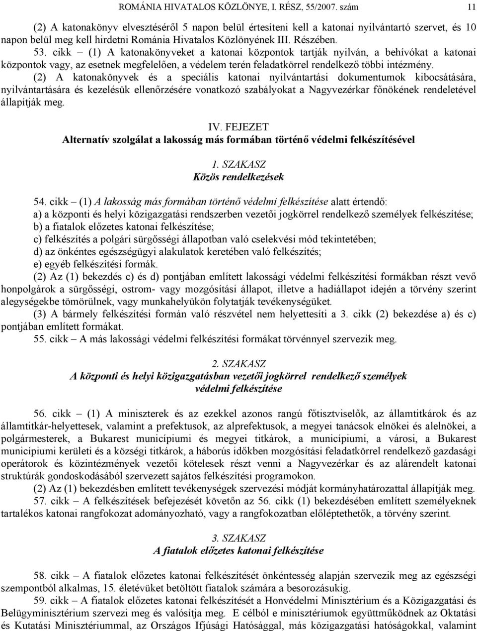 cikk (1) A katonakönyveket a katonai központok tartják nyilván, a behívókat a katonai központok vagy, az esetnek megfelelően, a védelem terén feladatkörrel rendelkező többi intézmény.