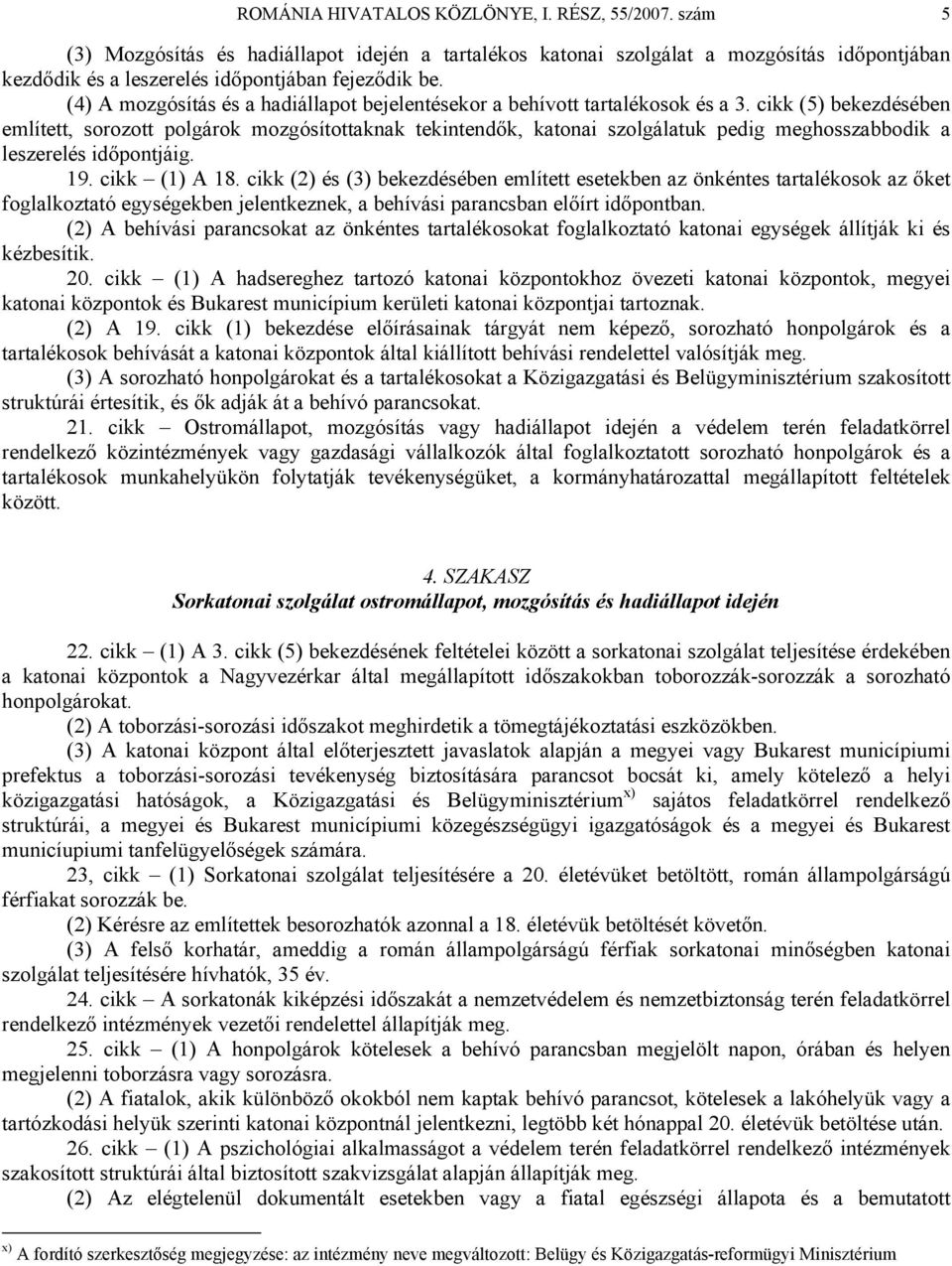 cikk (5) bekezdésében említett, sorozott polgárok mozgósítottaknak tekintendők, katonai szolgálatuk pedig meghosszabbodik a leszerelés időpontjáig. 19. cikk (1) A 18.