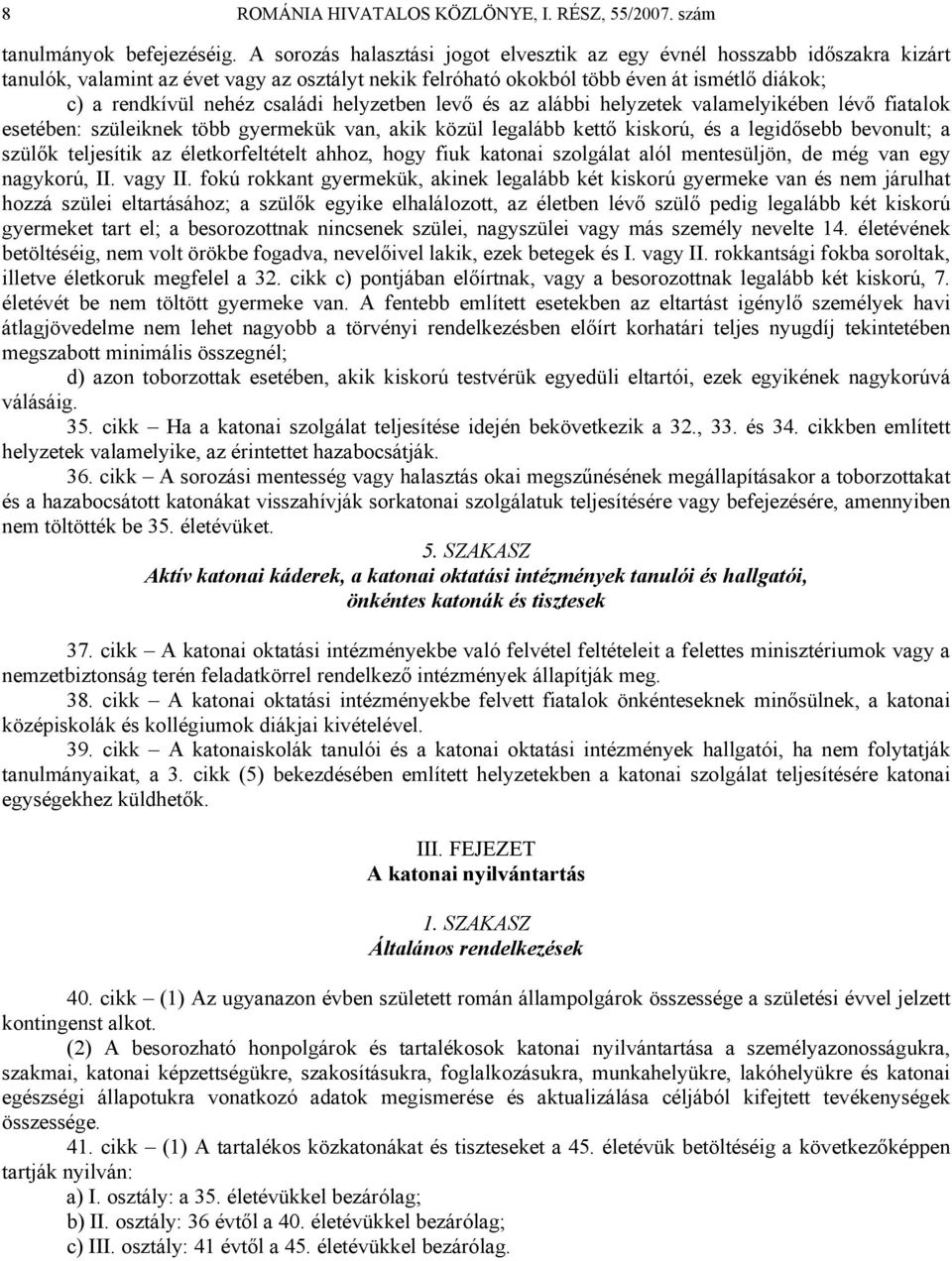 családi helyzetben levő és az alábbi helyzetek valamelyikében lévő fiatalok esetében: szüleiknek több gyermekük van, akik közül legalább kettő kiskorú, és a legidősebb bevonult; a szülők teljesítik