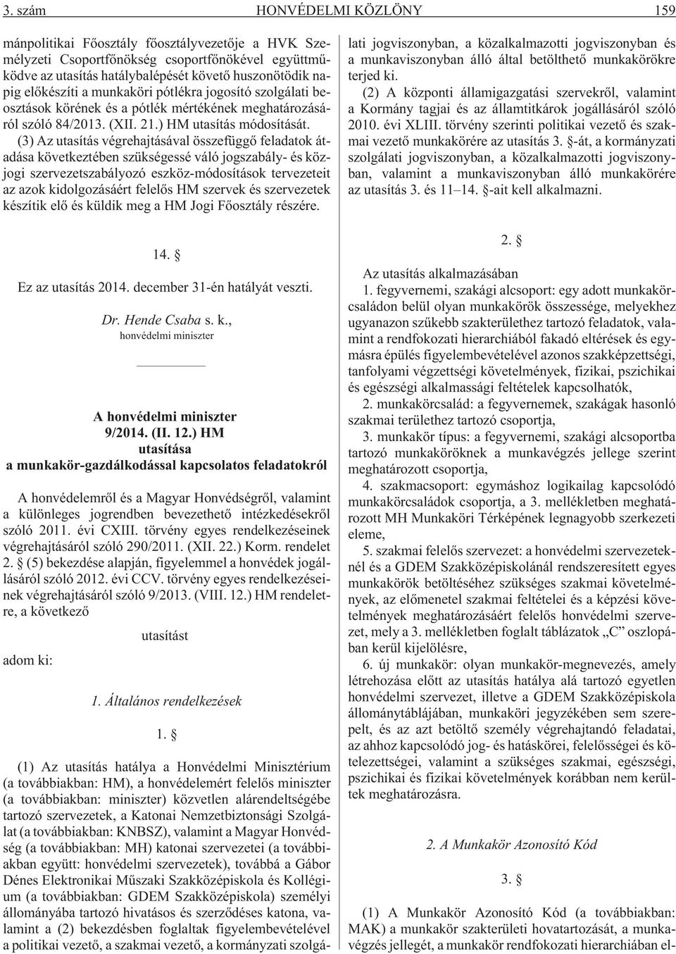 (3) Az utasítás végrehajtásával összefüggõ feladatok átadása következtében szükségessé váló jogszabály- és közjogi szabályozó eszköz-módosítások tervezeteit az azok kidolgozásáért felelõs HM szervek