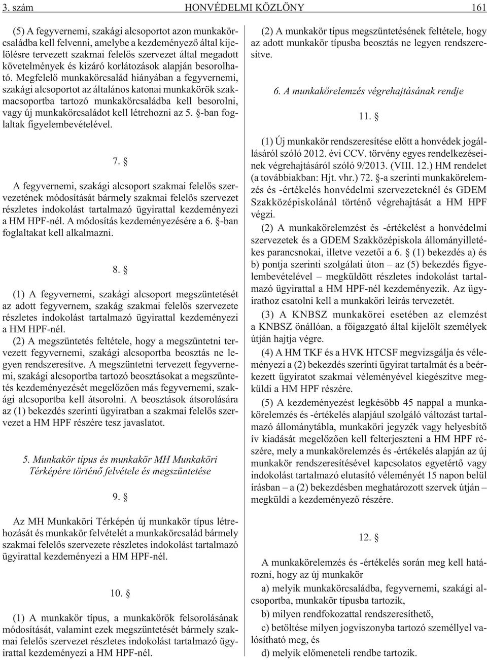 Megfelelõ munkakörcsalád hiányában a fegyvernemi, szakági alcsoportot az általános katonai munkakörök szakmacsoportba tartozó munkakörcsaládba kell besorolni, vagy új munkakörcsaládot kell létrehozni