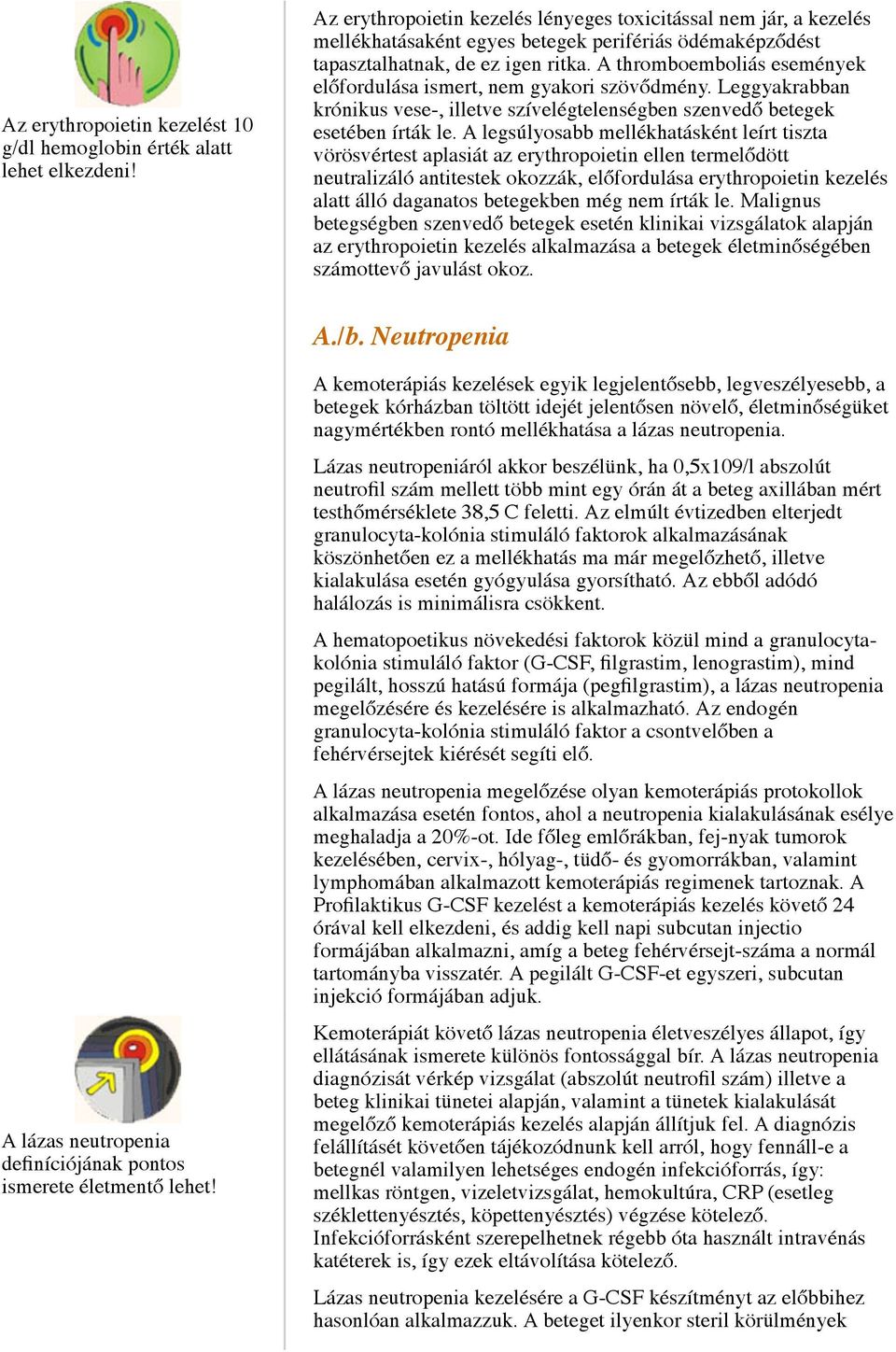 A thromboemboliás események előfordulása ismert, nem gyakori szövődmény. Leggyakrabban krónikus vese-, illetve szívelégtelenségben szenvedő betegek esetében írták le.