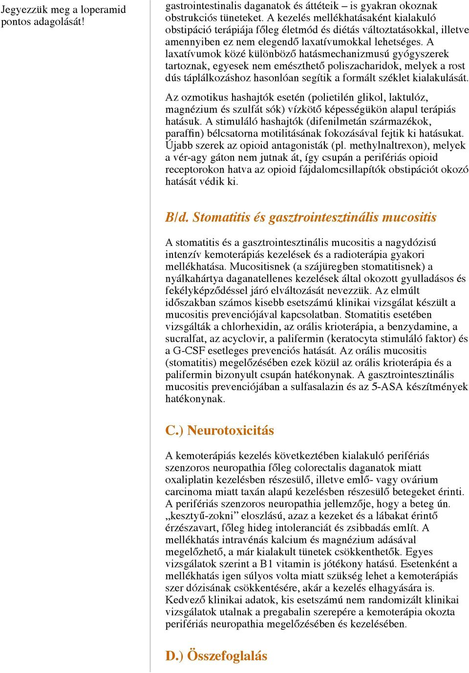 A laxatívumok közé különböző hatásmechanizmusú gyógyszerek tartoznak, egyesek nem emészthető poliszacharidok, melyek a rost dús táplálkozáshoz hasonlóan segítik a formált széklet kialakulását.