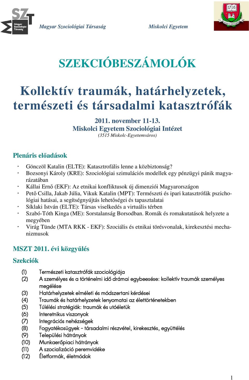 Bozsonyi Károly (KRE): Szociológiai szimulációs modellek egy pénzügyi pánik magyarázatában Kállai Ernő (EKF): Az etnikai konfliktusok új dimenziói Magyarországon Pető Csilla, Jakab Júlia, Vikuk