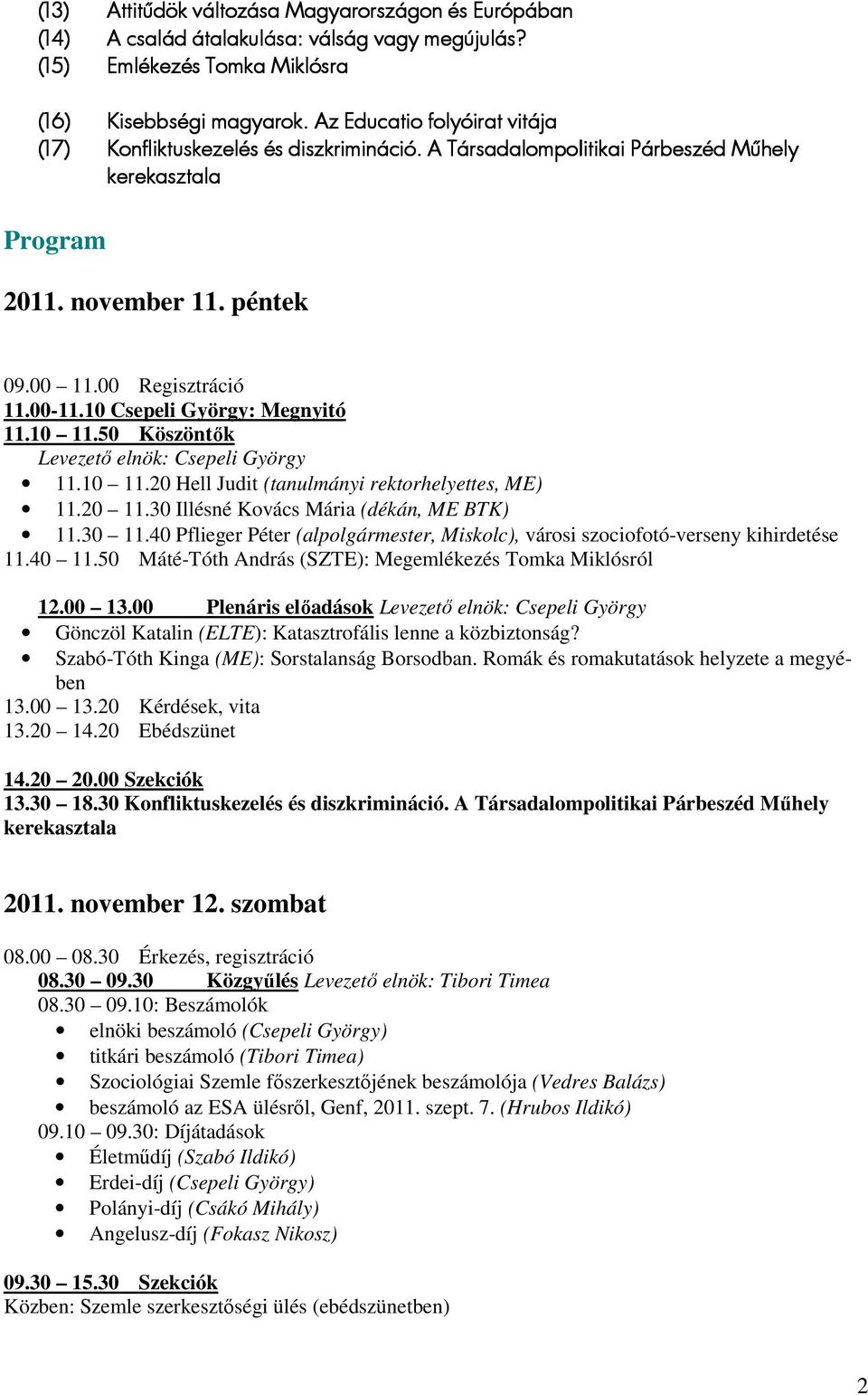 10 Csepeli György: Megnyitó 11.10 11.50 Köszöntők Levezető elnök: Csepeli György 11.10 11.20 Hell Judit (tanulmányi rektorhelyettes, ME) 11.20 11.30 Illésné Kovács Mária (dékán, ME BTK) 11.30 11.