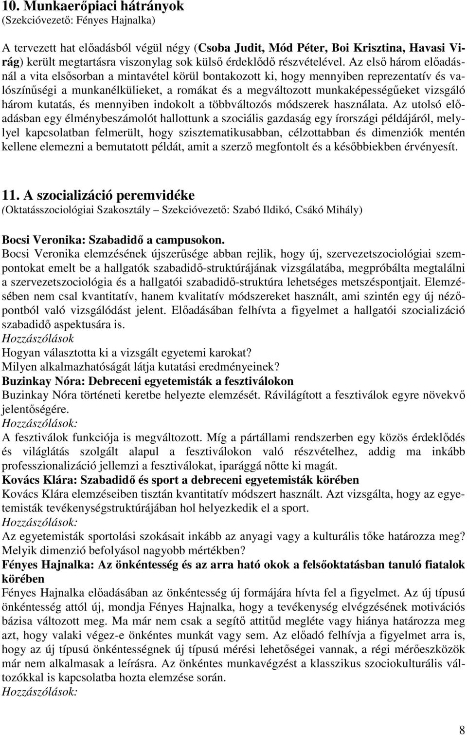 Az első három előadásnál a vita elsősorban a mintavétel körül bontakozott ki, hogy mennyiben reprezentatív és valószínűségi a munkanélkülieket, a romákat és a megváltozott munkaképességűeket vizsgáló