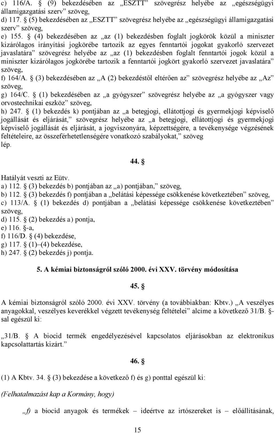 (4) bekezdésében az az (1) bekezdésben foglalt jogkörök közül a miniszter kizárólagos irányítási jogkörébe tartozik az egyes fenntartói jogokat gyakorló szervezet javaslatára szövegrész helyébe az az