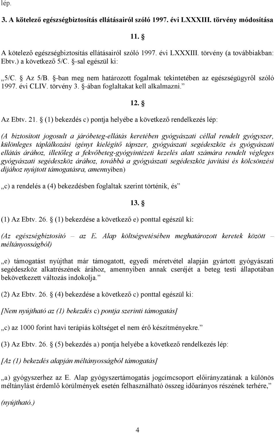 (1) bekezdés c) pontja helyébe a következő rendelkezés lép: (A biztosított jogosult a járóbeteg-ellátás keretében gyógyászati céllal rendelt gyógyszer, különleges táplálkozási igényt kielégítő