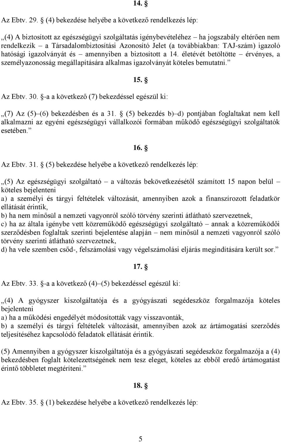 továbbiakban: TAJ-szám) igazoló hatósági igazolványát és amennyiben a biztosított a 14. életévét betöltötte érvényes, a személyazonosság megállapítására alkalmas igazolványát köteles bemutatni. 15.