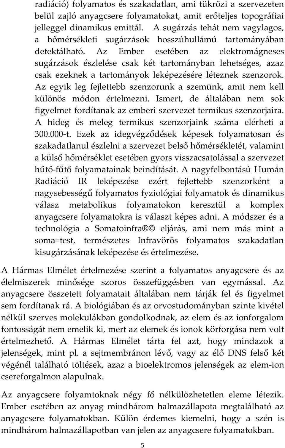 Az Ember esetében az elektrom{gneses sug{rz{sok észlelése csak két tartom{nyban lehetséges, azaz csak ezeknek a tartom{nyok leképezésére léteznek szenzorok.