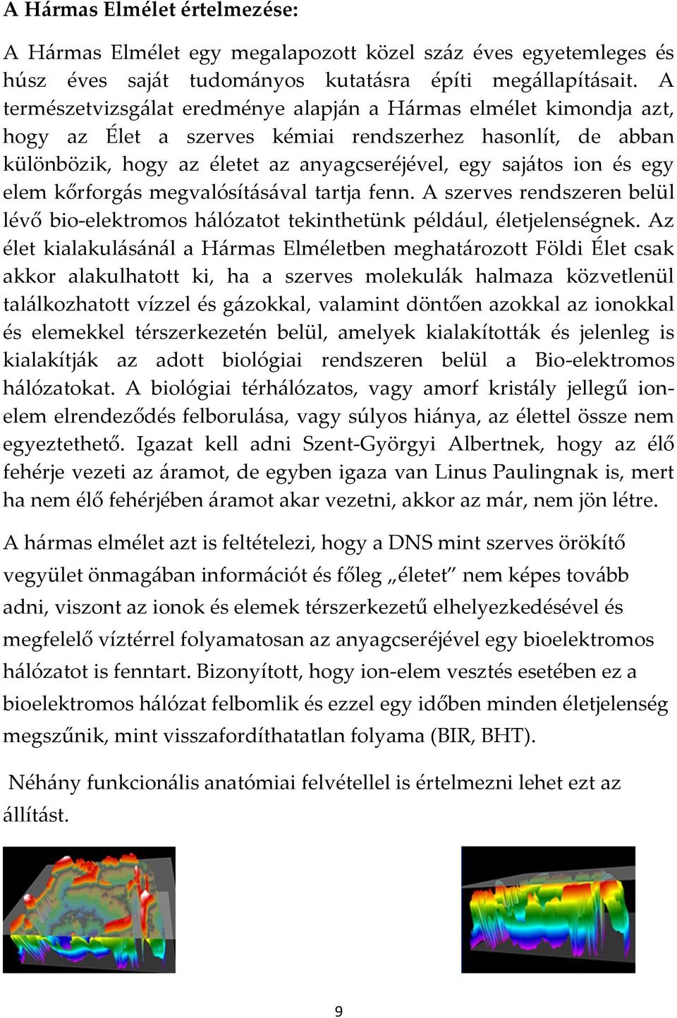 egy elem kőrforg{s megvalósít{s{val tartja fenn. A szerves rendszeren belül lévő bio-elektromos h{lózatot tekinthetünk péld{ul, életjelenségnek.