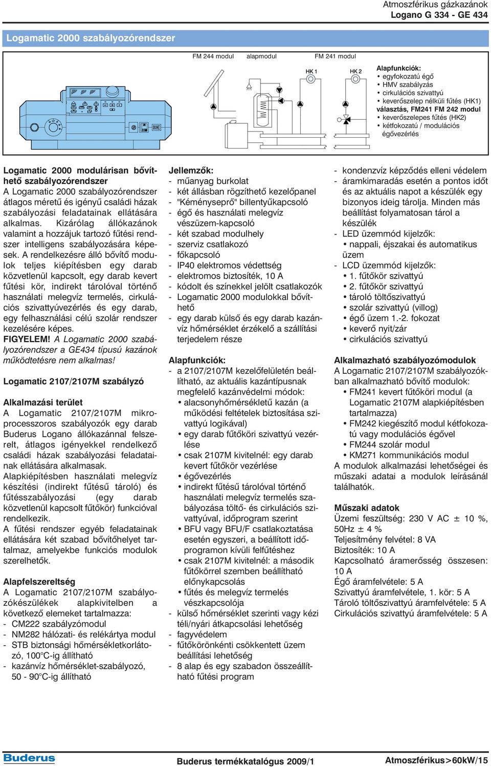 szabályozási feladatainak ellátására alkalmas. Kizárólag állókazánok valamint a hozzájuk tartozó fûtési rendszer intelligens szabályozására képesek.