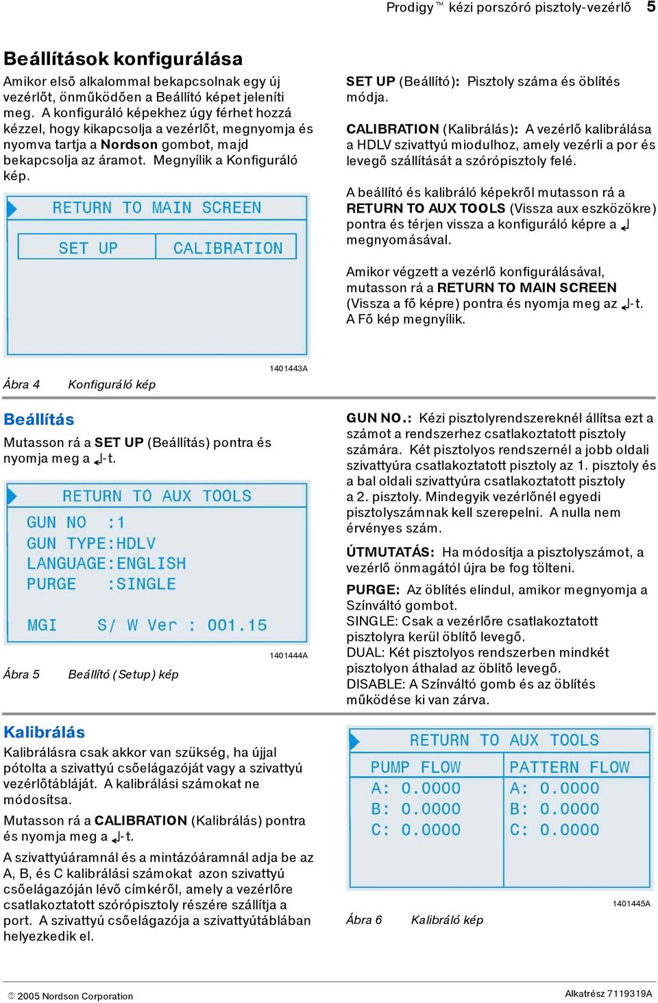 ET UP (Beállító): Pisztoly száma és öblítés módja. CALIBRATION (Kalibrálás): A vezérlő kalibrálása a HDLV szivattyú miodulhoz, amely vezérli a por és levegő szállítását a szórópisztoly felé.