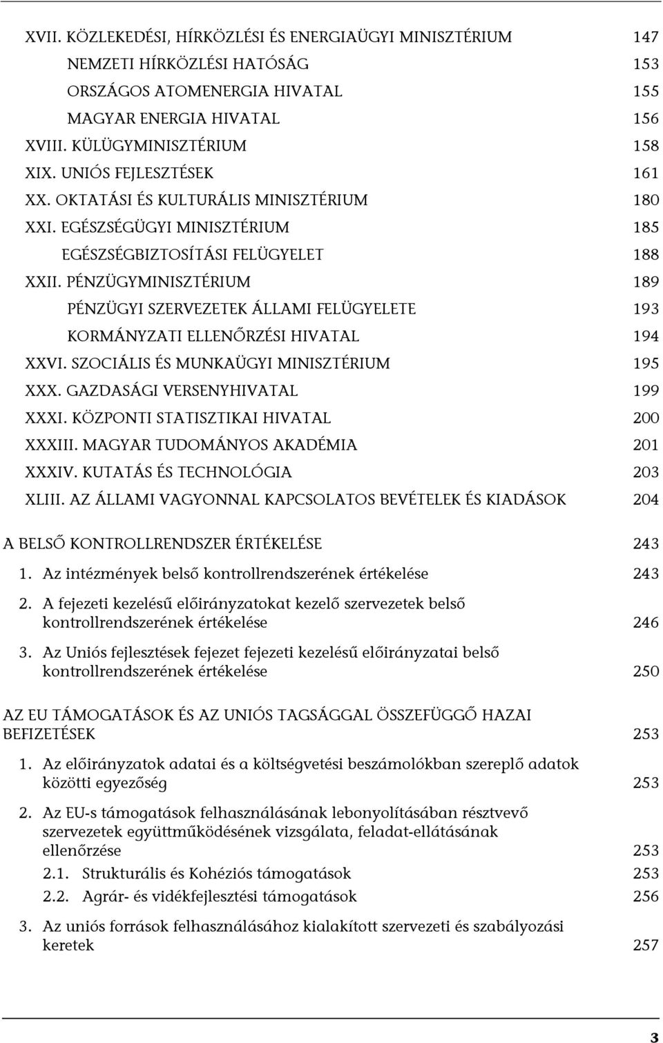 PÉNZÜGYMINISZTÉRIUM 189 PÉNZÜGYI SZERVEZETEK ÁLLAMI FELÜGYELETE 193 KORMÁNYZATI ELLENŐRZÉSI HIVATAL 194 XXVI. SZOCIÁLIS ÉS MUNKAÜGYI MINISZTÉRIUM 195 XXX. GAZDASÁGI VERSENYHIVATAL 199 XXXI.