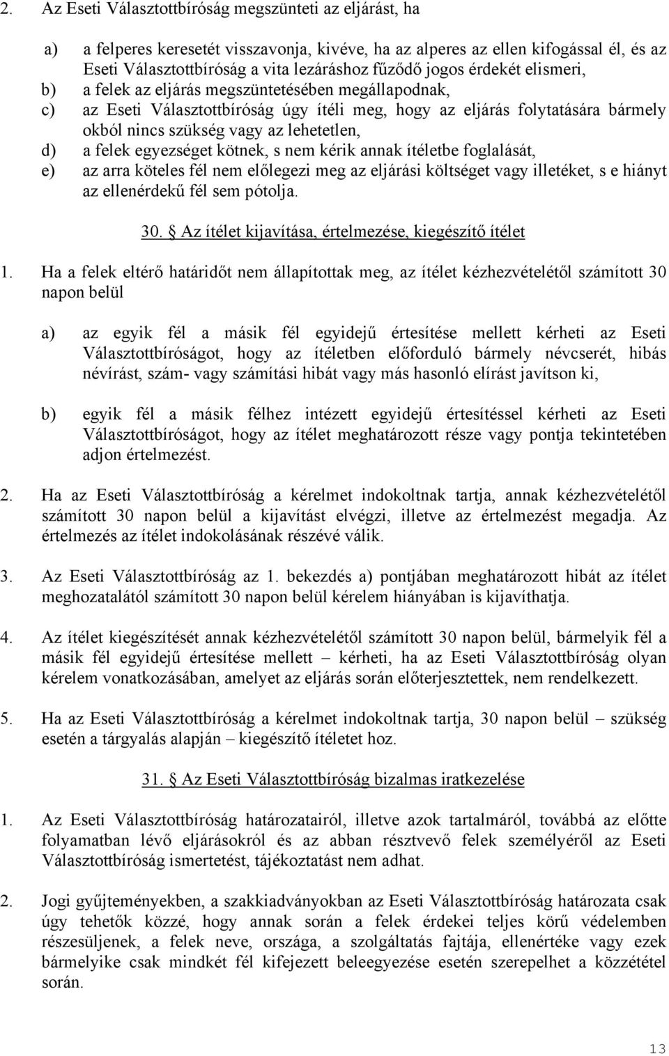 d) a felek egyezséget kötnek, s nem kérik annak ítéletbe foglalását, e) az arra köteles fél nem előlegezi meg az eljárási költséget vagy illetéket, s e hiányt az ellenérdekű fél sem pótolja. 30.