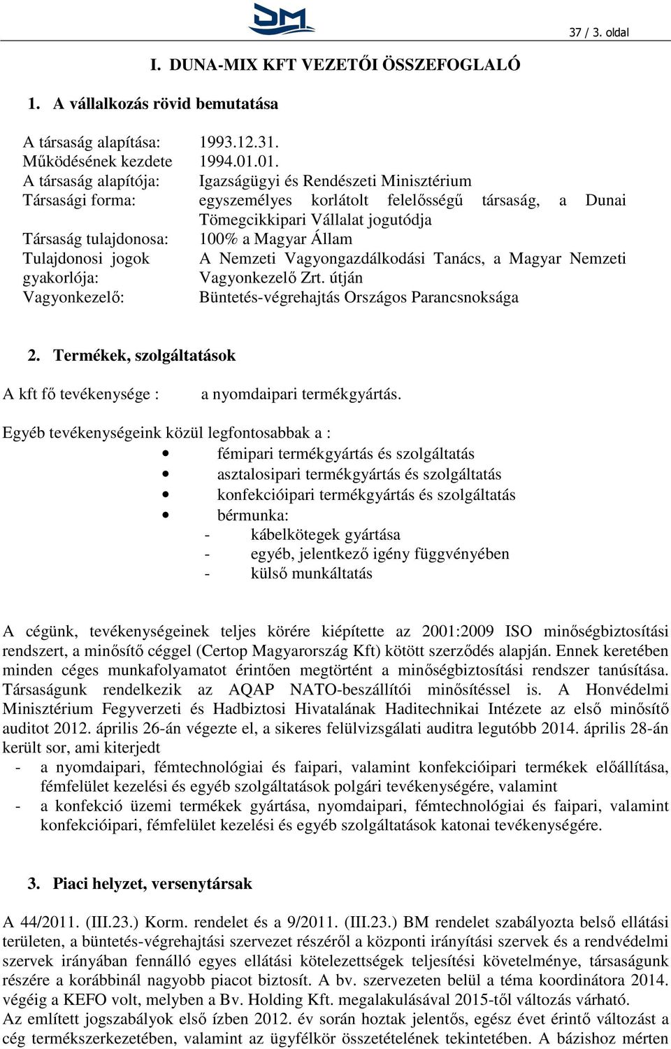 93.12.31. Működésének kezdete 1994.1.1. A társaság alapítója: Igazságügyi és Rendészeti Minisztérium Társasági forma: egyszemélyes korlátolt felelősségű társaság, a Dunai Tömegcikkipari Vállalat